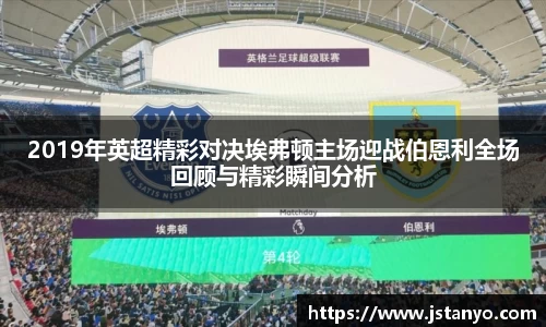 2019年英超精彩对决埃弗顿主场迎战伯恩利全场回顾与精彩瞬间分析