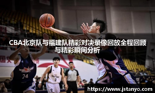 CBA北京队与福建队精彩对决录像回放全程回顾与精彩瞬间分析