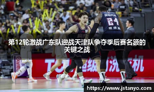 第12轮激战广东队迎战天津队争夺季后赛名额的关键之战